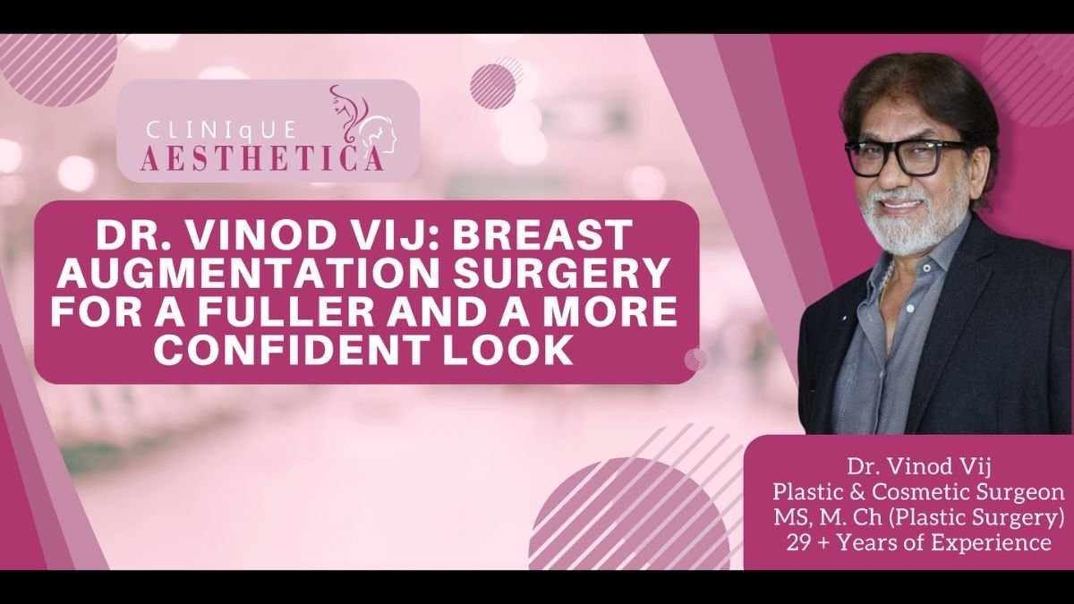 Dr. Vinod Vij, Breast Augmentation Surgery for a fuller and a more confident look - PNN Digital